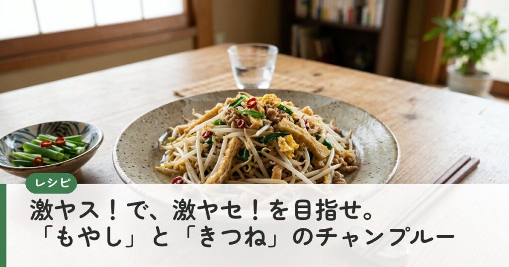 激ヤス！で、激ヤセ！を目指せ。「もやし」と「きつね」のチャンプルー