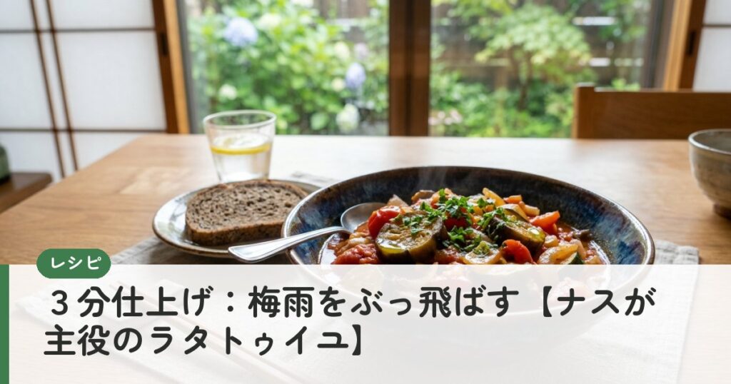 ３分仕上げ：梅雨をぶっ飛ばす【ナスが主役のラタトゥイユ】