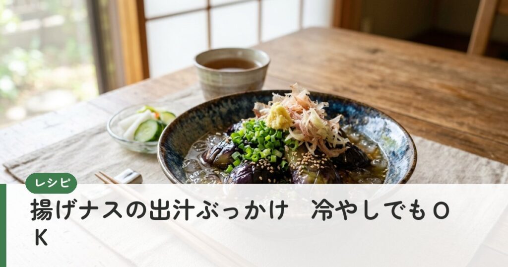 揚げナスの出汁ぶっかけ－冷やしでもＯＫ
